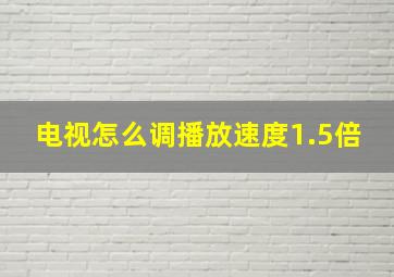 电视怎么调播放速度1.5倍