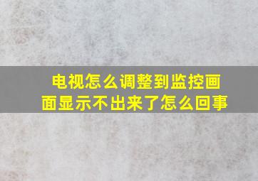 电视怎么调整到监控画面显示不出来了怎么回事