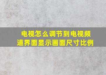 电视怎么调节到电视频道界面显示画面尺寸比例