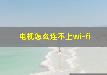 电视怎么连不上wi-fi