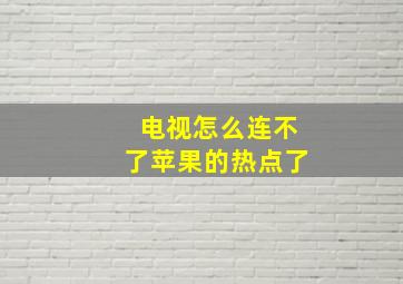 电视怎么连不了苹果的热点了