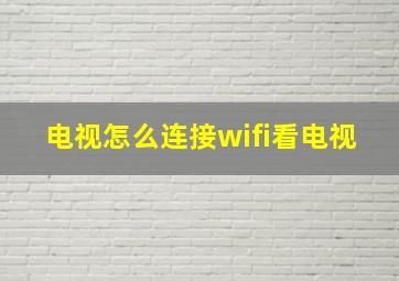 电视怎么连接wifi看电视