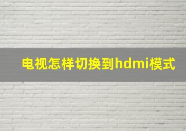 电视怎样切换到hdmi模式