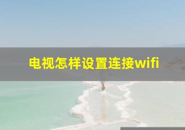 电视怎样设置连接wifi