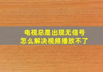 电视总是出现无信号怎么解决视频播放不了