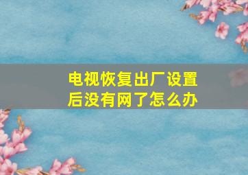 电视恢复出厂设置后没有网了怎么办