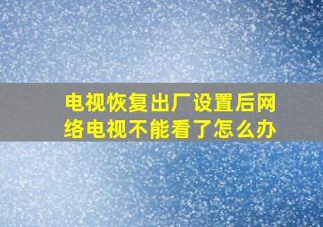 电视恢复出厂设置后网络电视不能看了怎么办