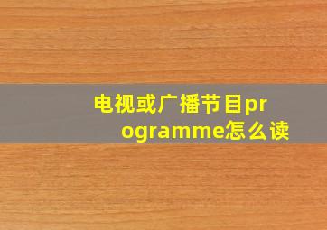 电视或广播节目programme怎么读