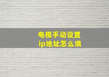 电视手动设置ip地址怎么填