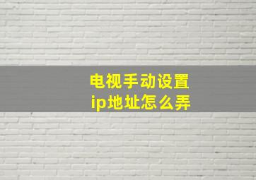 电视手动设置ip地址怎么弄