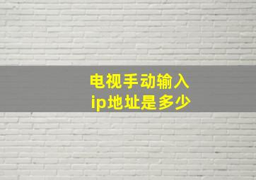 电视手动输入ip地址是多少