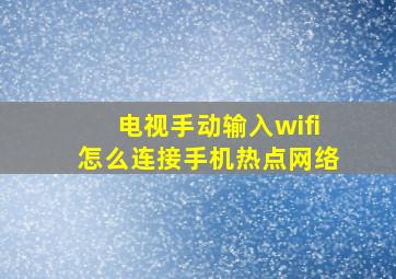 电视手动输入wifi怎么连接手机热点网络