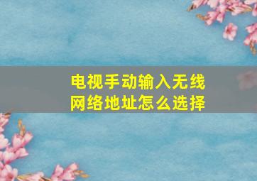 电视手动输入无线网络地址怎么选择