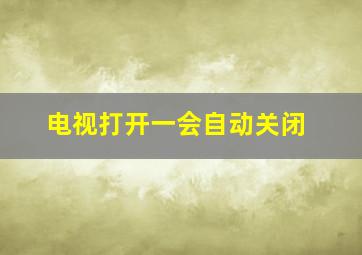 电视打开一会自动关闭