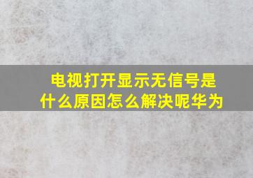 电视打开显示无信号是什么原因怎么解决呢华为