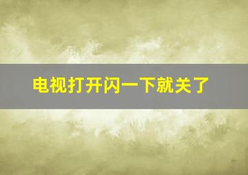 电视打开闪一下就关了