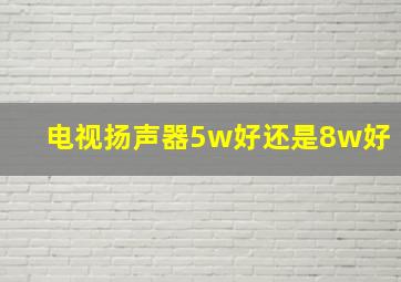 电视扬声器5w好还是8w好