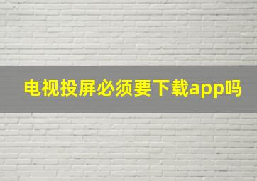 电视投屏必须要下载app吗