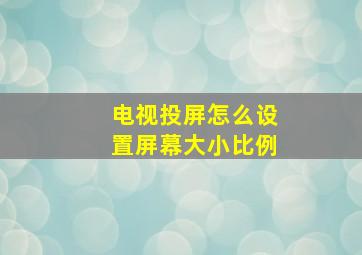 电视投屏怎么设置屏幕大小比例