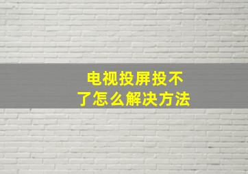 电视投屏投不了怎么解决方法