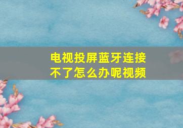 电视投屏蓝牙连接不了怎么办呢视频