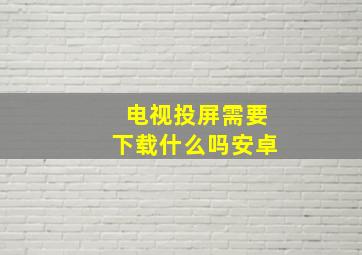 电视投屏需要下载什么吗安卓