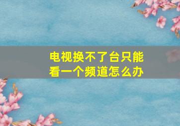 电视换不了台只能看一个频道怎么办