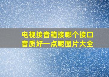 电视接音箱接哪个接口音质好一点呢图片大全