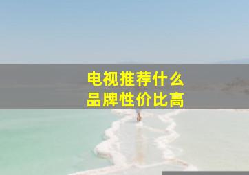 电视推荐什么品牌性价比高