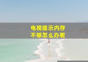 电视提示内存不够怎么办呢