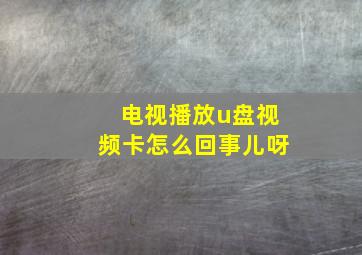 电视播放u盘视频卡怎么回事儿呀