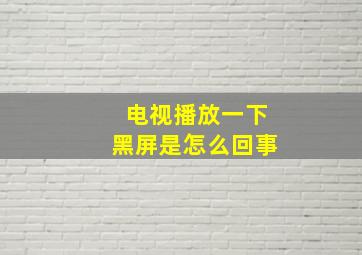 电视播放一下黑屏是怎么回事