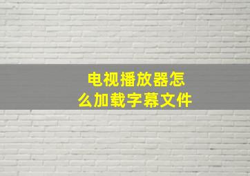 电视播放器怎么加载字幕文件