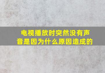 电视播放时突然没有声音是因为什么原因造成的