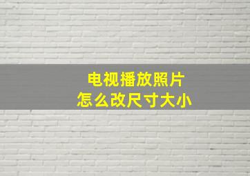 电视播放照片怎么改尺寸大小