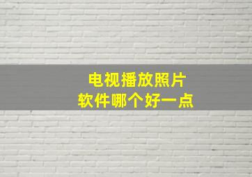 电视播放照片软件哪个好一点