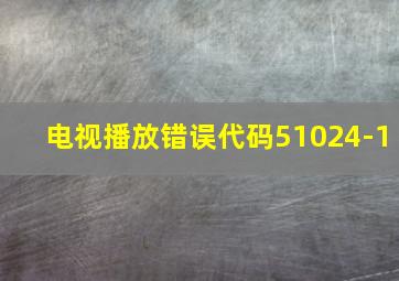 电视播放错误代码51024-1