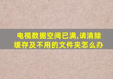 电视数据空间已满,请清除缓存及不用的文件夹怎么办