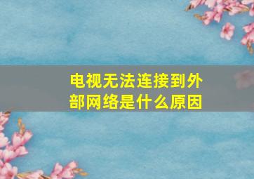 电视无法连接到外部网络是什么原因