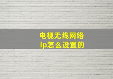 电视无线网络ip怎么设置的