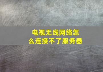 电视无线网络怎么连接不了服务器