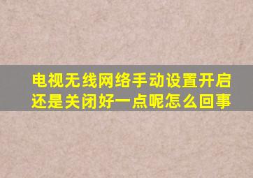 电视无线网络手动设置开启还是关闭好一点呢怎么回事