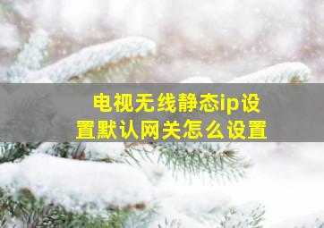 电视无线静态ip设置默认网关怎么设置