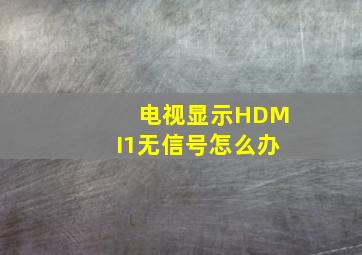 电视显示HDMI1无信号怎么办