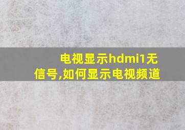 电视显示hdmi1无信号,如何显示电视频道