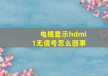 电视显示hdmi1无信号怎么回事