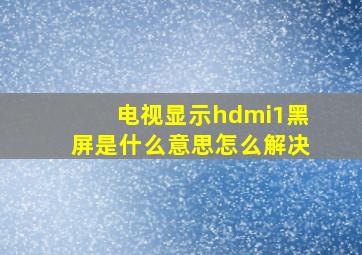 电视显示hdmi1黑屏是什么意思怎么解决