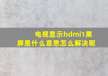 电视显示hdmi1黑屏是什么意思怎么解决呢