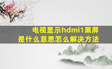 电视显示hdmi1黑屏是什么意思怎么解决方法