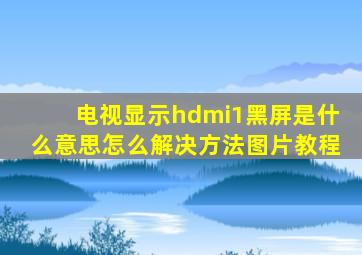 电视显示hdmi1黑屏是什么意思怎么解决方法图片教程